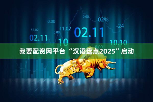 我要配资网平台 “汉语盘点2025”启动