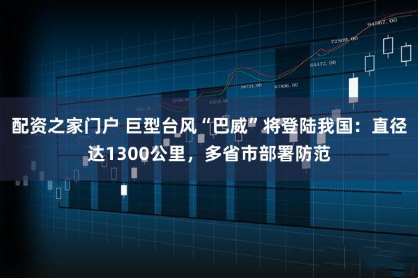 配资之家门户 巨型台风“巴威”将登陆我国：直径达1300公里，多省市部署防范